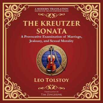 The Kreutzer Sonata: A Dark Exploration of Love, Jealousy, and Moral Struggle - A Modern Translation - Adapted for the Contemporary Reader