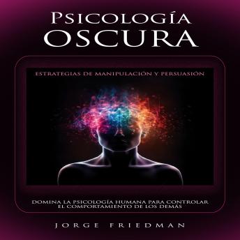 [Spanish] - Psicología Oscura: Estrategias De Manipulación Y Persuasión (Domina La Psicología Humana Para Controlar El Comportamiento De Los Demás)