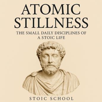 Atomic Stillness: The Small Daily Disciplines of a Stoic Life