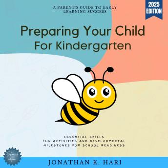 Preparing Your Child for Kindergarten:: A Parent’s Guide to Early Learning Success - Essential Skills, Fun Activities, and Developmental Milestones for School Readiness