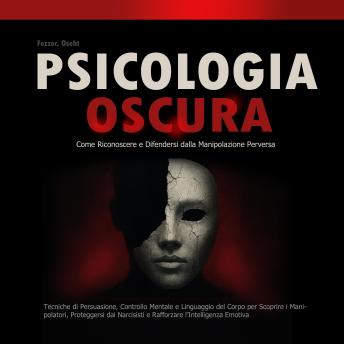 [Italian] - Psicologia Oscura: Come Riconoscere e Difendersi dalla Manipolazione Perversa: Tecniche di Persuasione, Controllo Mentale e Linguaggio del Corpo per Scoprire i Manipolatori, Proteggersi dai Narcisisti e Rafforzare l’Intelligenza Emotiva