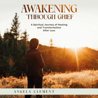 Awakening Through Grief: A Spiritual Journey of Healing and Transformation After Loss