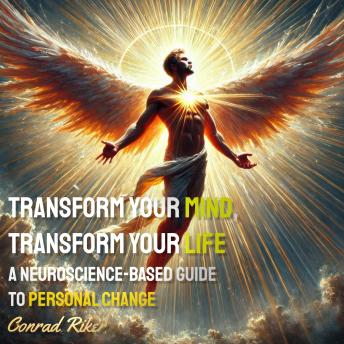 Transform Your Mind, Transform Your Life: A Neuroscience-Based Guide to Personal Change