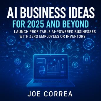 AI Business Ideas for 2025 and Beyond: Launch Profitable AI-Powered Businesses With Zero Employees or Inventory