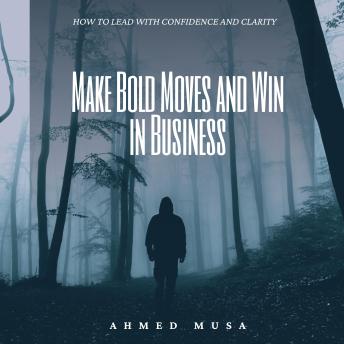 Make Bold Moves and Win in Business: How to Lead with Confidence and Clarity