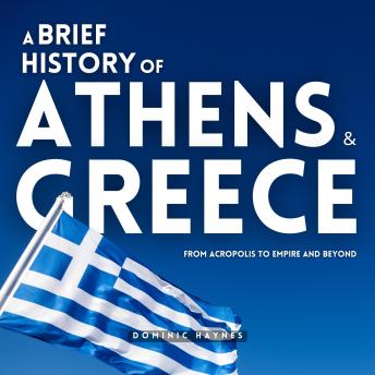 A Brief History of Athens & Greece 2 in 1: From Acropolis to Empire and Beyond