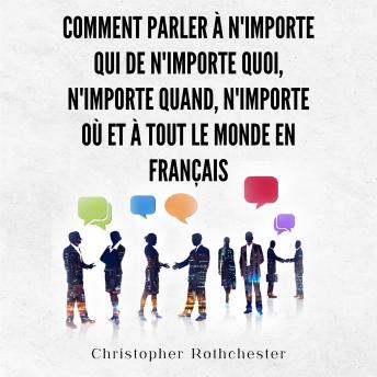 [French] - Comment Parler À N'importe Qui De N'importe Quoi, N'importe Quand, N'importe Où Et À Tout Le Monde en français/ How to Talk to Anyone About Anything, Anytime, ... and Anyone in French (French Edition)