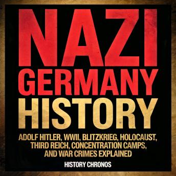 Nazi Germany History: Adolf Hitler, WWII, Blitzkrieg, Holocaust, Third Reich, Concentration Camps, and War Crimes Explained