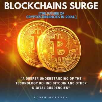 Blockchains Surge:::: “A Deeper Understanding of the Technology Behind Bitcoin and Other Digital Currencies” [The Future of Cryptocurrencies in 2024.]