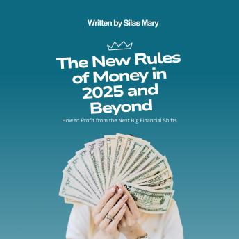 The New Rules of Money in 2025 and Beyond: How to Profit from the Next Big Financial Shifts