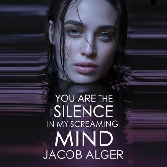 You are the silence in my screaming mind