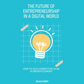 The Future of Entrepreneurship in a Digital World: How to Stay Competitive in an AI-Driven Economy