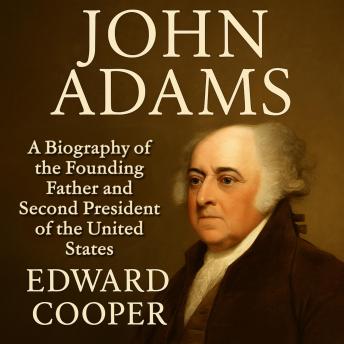 John Adams: A Biography of the Founding Father and Second President of the United States
