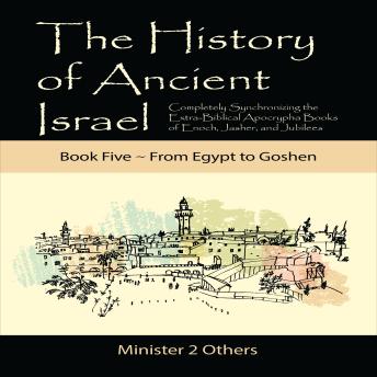 The History of Ancient Israel: Book 5 ~ From Egypt to Goshen: Completely Synchronizing the Extra-Biblical Apocrypha Books of Enoch, Jasher, and Jubilees
