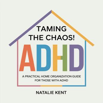 Taming the Chaos!: A Practical Home Organization Guide for Those with ADHD
