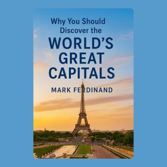 Why You Should Discover the World’s Great Capitals