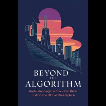 Beyond the Algorithm: Understanding the Economic Risks of AI in the Global Marketplace