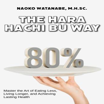 The Hara Hachi Bu Way: Master the Art of Eating Less, Living Longer, and Achieving Lasting Health
