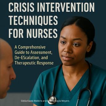 Crisis Intervention Techniques for Nurses: A Comprehensive Guide to Assessment, De-escalation, and Therapeutic Response