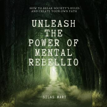 Unleash the Power of Mental Rebellion: How to Break Society’s Rules and Create Your Own Path