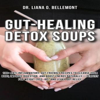 Gut-Healing Detox Soups: 100+ Anti-Inflammatory, Gut-Friendly Recipes to Cleanse Your Body, Improve Digestion, and Boost Energy Naturally—Perfect for Weight Loss, IBS, and Leaky Gut Relief