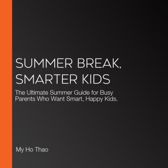 Summer Break, Smarter Kids: The Ultimate Summer Guide for Busy Parents Who Want Smart, Happy Kids.