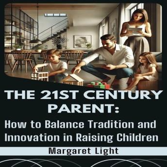 The 21st Century Parent: How to Balance Tradition and Innovation in Raising Children