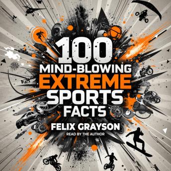 100 Mind-Blowing Extreme Sports Facts: 100 Insane Feats from the World’s Most Daring Athletes
