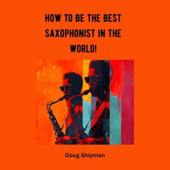 How to Be the Best Saxophonist in the World!