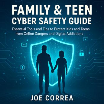 Family & Teen Cyber Safety Guide: Essential Tools and Tips to Protect Kids and Teens from Online Dangers and Digital Addictions