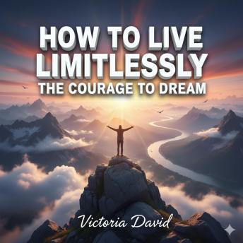 How to Live Limitlessly: The Courage to Dream