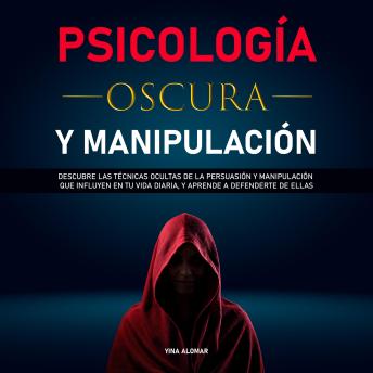 [Spanish] - Psicología Oscura y Manipulación: Descubre las técnicas ocultas de la persuasión y manipulación que influyen en tu vida diaria, y aprende a defenderte de ellas