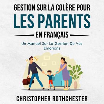 [French] - Gestion Sur La Colère Pour Les Parents En français/ Anger Management For Parents In French: Un Manuel Sur La Gestion De Vos Emotions (French Edition)