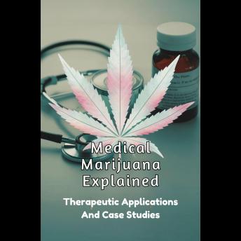 Medical Marijuana Explained: Therapeutic Applications And Case Studies