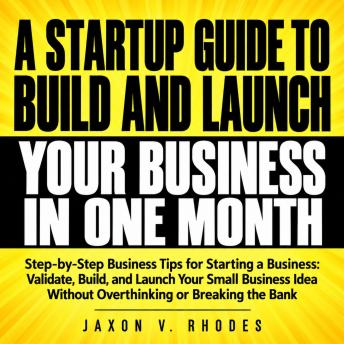 A Startup Guide to Build and Launch Your Business in One Month: 'Step-by-Step Business Tips for Starting a Business: Validate, Build, and Launch Your Small Business Idea Without Overthinking or Breaking the Bank'