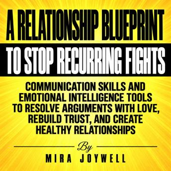 A Relationship Blueprint to Stop Recurring Fights: Communication Skills and Emotional Intelligence Tools to Resolve Arguments with Love, Rebuild Trust, and Create Healthy Relationships