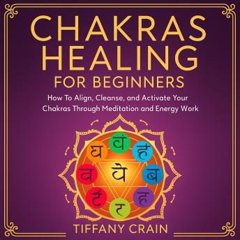 Chakras Healing For Beginners: How to Align, Cleanse, and Activate Your Chakras Through Meditation and Energy Work
