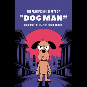 The Filmmaking Secrets of 'Dog Man': Bringing the Graphic Novel to Life
