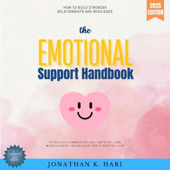 The Emotional Support Handbook:: How to Build Stronger Relationships and Resilience (Effective Communication, Empathy, and Mindfulness Techniques for a Happier Life)