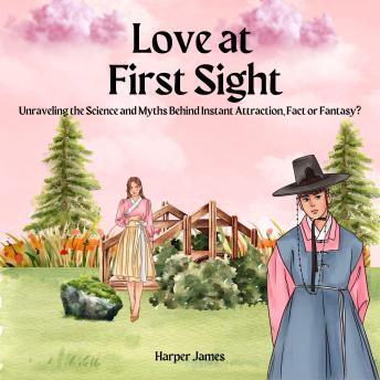 Love at First Sight: Unraveling the Science and Myths Behind Instant Attraction, Fact or Fantasy?