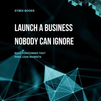 Launch A Business Nobody Can Ignore: Bold Positioning That Wins Loud Markets
