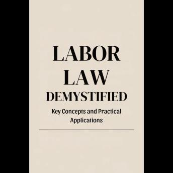 Labor Law Demystified: Key Concepts and Practical Applications