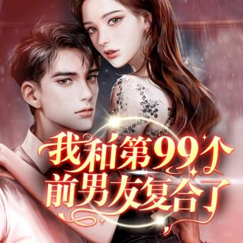 [Chinese] - 我和第九十九个前男友复合了: 谈九十九次离谱恋，遇旧爱再燃禁忌火，爱恨纠缠超上头！