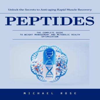 Peptides: Unlock the Secrets to Anti-aging Rapid Muscle Recovery (The Complete Guide to Weight Management and Metabolic Health Optimization)
