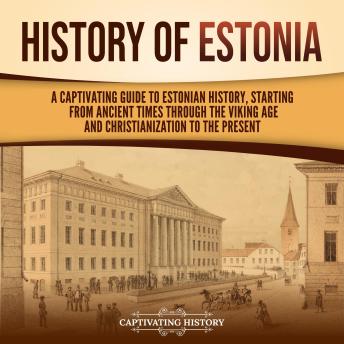 History of Estonia: A Captivating Guide to Estonian History, Starting from Ancient Times through the Viking Age and Christianization to the Present