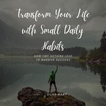 Transform Your Life with Small Daily Habits: How Tiny Actions Lead to Massive Success