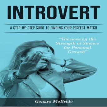 Introvert: A Step-by-Step Guide to Finding Your Perfect Match (Harnessing the Strength of Silence for Personal Growth)