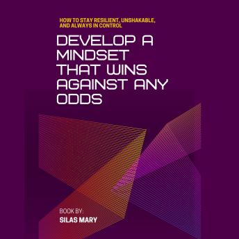 Develop a Mindset That Wins Against Any Odds: How to Stay Resilient, Unshakable, and Always in Control