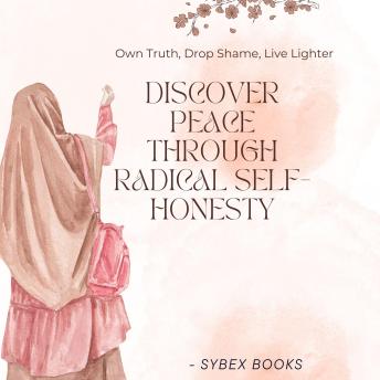 Discover Peace Through Radical Self-Honesty: Own Truth, Drop Shame, Live Lighter