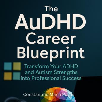 The AuDHD Career Blueprint: Transform Your ADHD and Autism Strengths into Professional Success